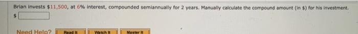  Brian Invests $11,500, at 6% Interest, compounded semiannually for 2 years,