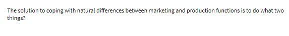 The solution to coping with natural differences between marketing and production