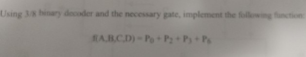  Using 3/8 binary decoder and the necessary gate, implement the following