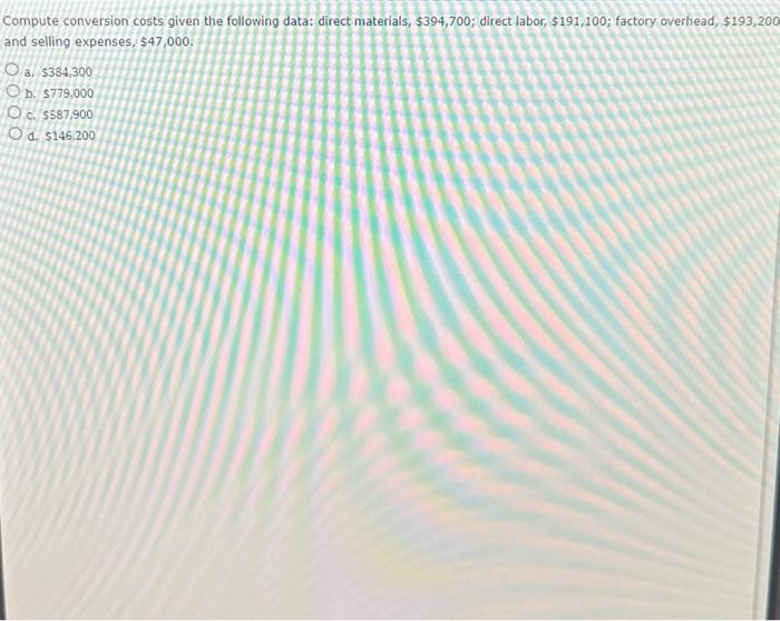  Compute conversion costs given the following data: direct materials, $394,700; direct