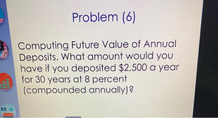  Problem (6) Computing Future Value of Annual Deposits. What amount would