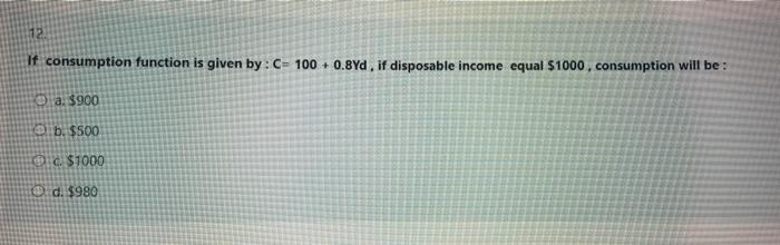  12 If consumption function is given by: C-100+ 0.8Yd, if disposable