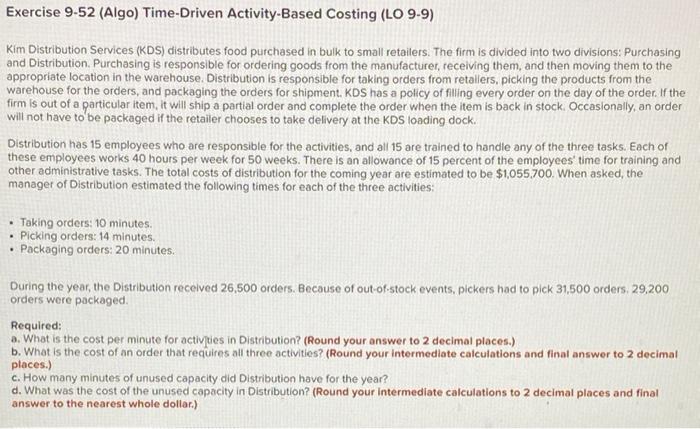  Exercise 9-52 (Algo) Time-Driven Activity-Based Costing (LO 9-9) Kim Distribution Services