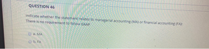  QUESTION 46 Indicate whether the statement relates to managerial accounting (MA)
