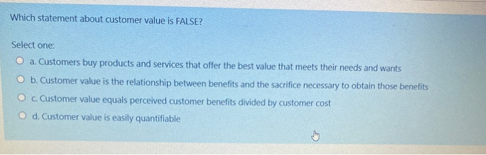  Which statement about customer value is FALSE? Select one: O a.