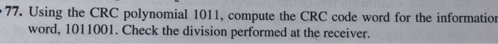  77. Using the CRC polynomial 1011, compute the CRC code word