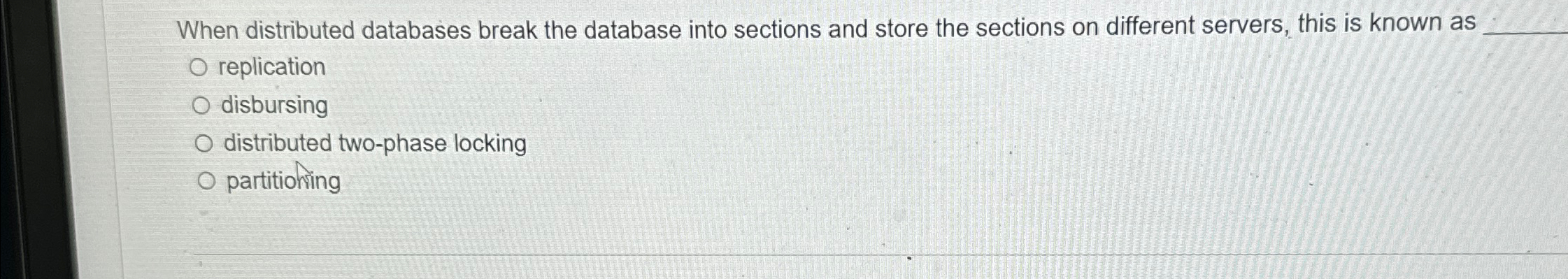  When distributed databases break the database into sections and store the