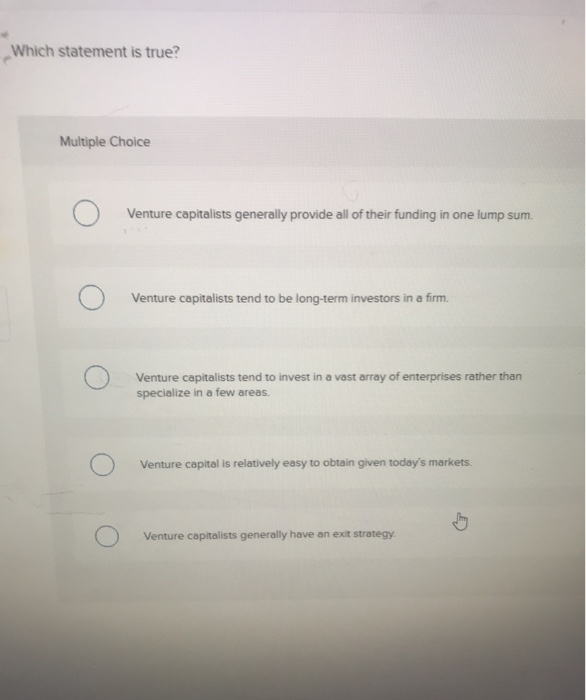  Which statement is true? Multiple Choice Venture capitalists generally provide all