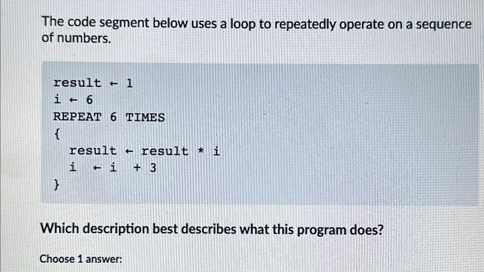  The code segment below uses a loop to repeatedly operate on