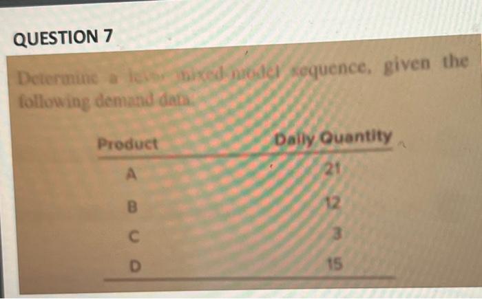 QUESTION 7 Determine a level mixed model sequence, given the following