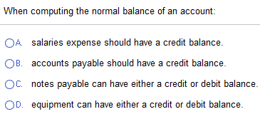 Choose correct answer. When computing the normal balance of an account