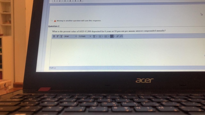  A Moving to another question will save the response. Question 2