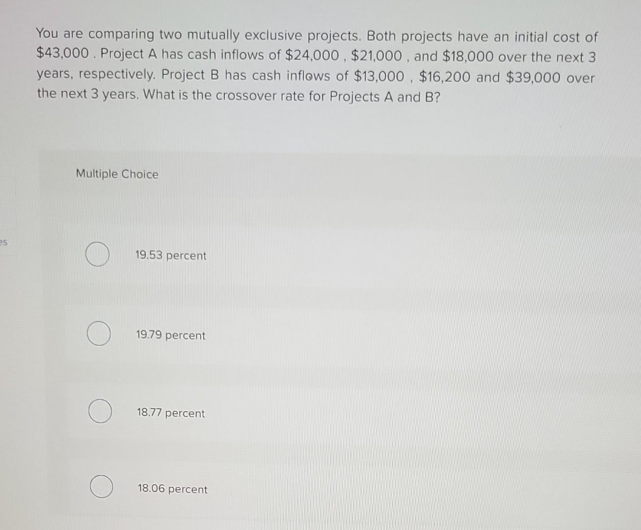 You are comparing two mutually exclusive projects. Both projects have an