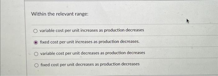  Within the relevant range: variable cost per unit increases as production