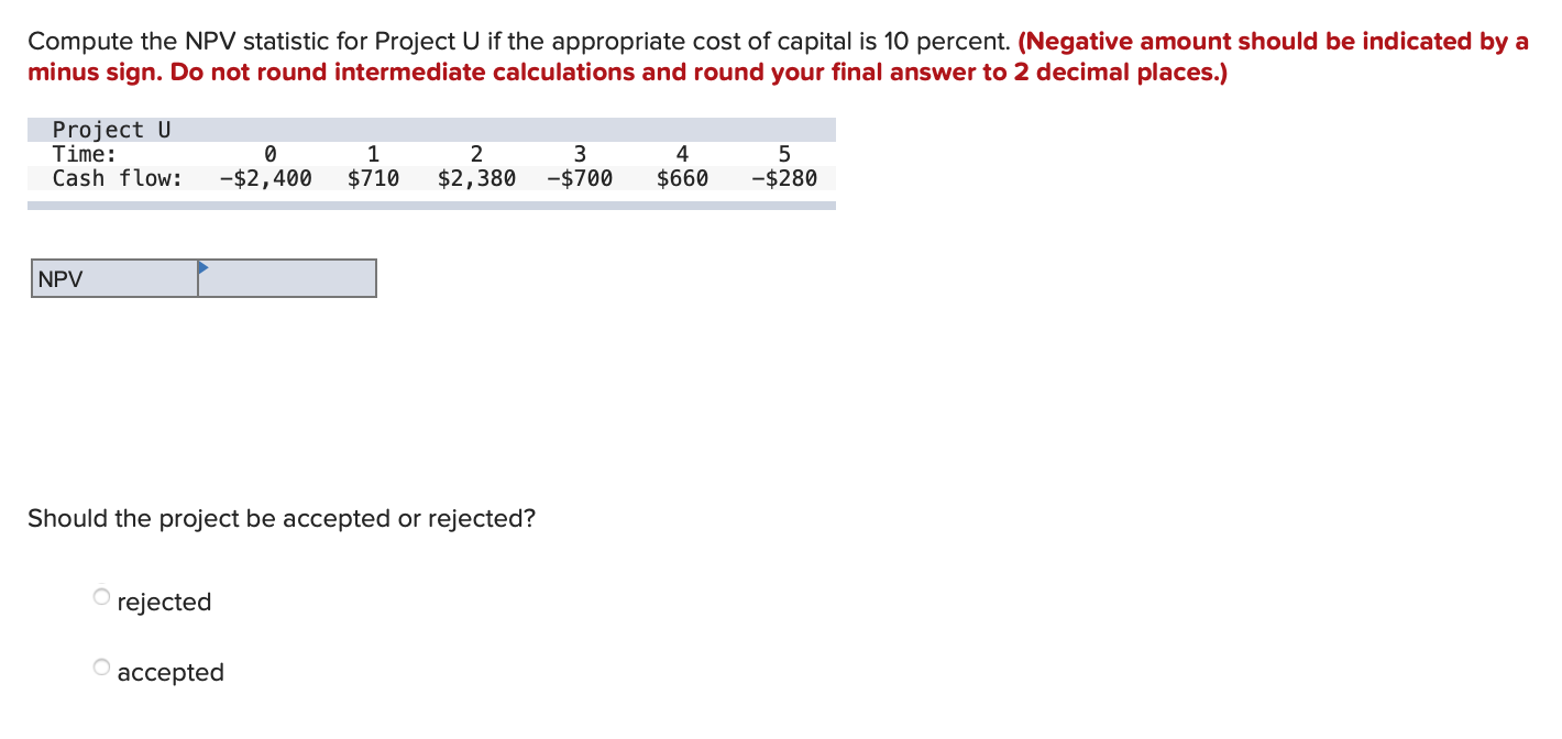  Compute the NPV statistic for Project U if the appropriate cost