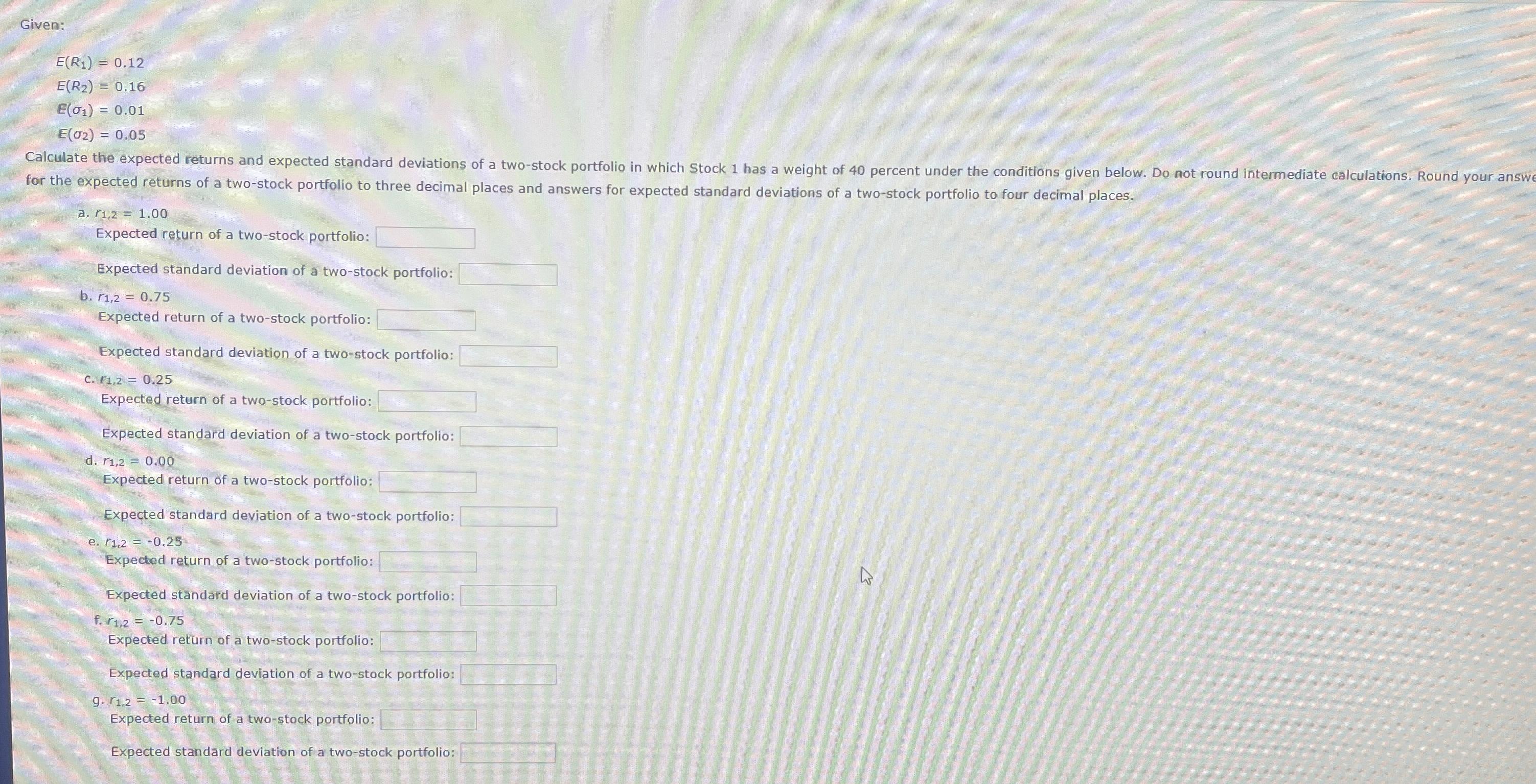  Given: E(R1)=0.12 E(R2)=0.16 E(1)=0.01 E(2)=0.05 for the expected returns of a