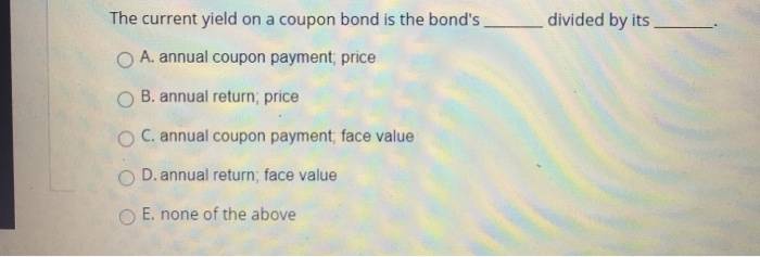  divided by its The current yield on a coupon bond is