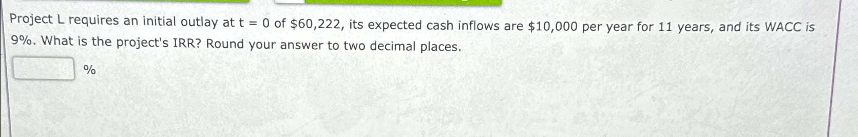  Project L requires an initial outlay at t=0 of $60,222, its