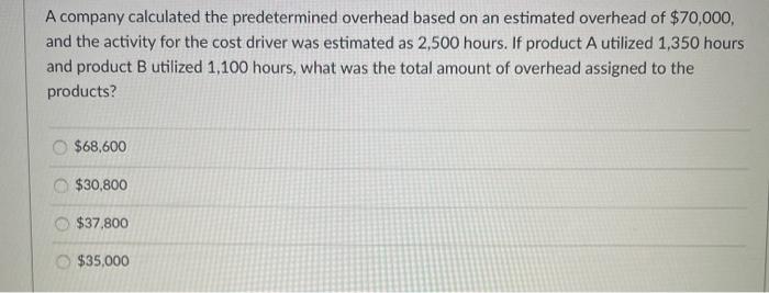  A company calculated the predetermined overhead based on an estimated overhead