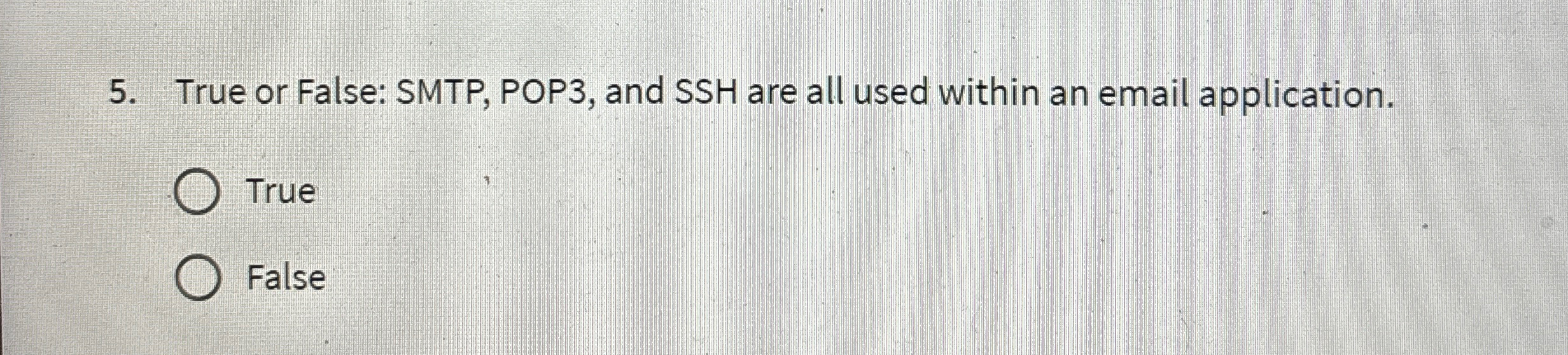  True or False: SMTP, POP3, and SSH are all used within