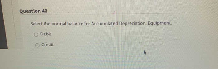 39 Select the normal balance for Accounts Receivable. O Debit Credit Question