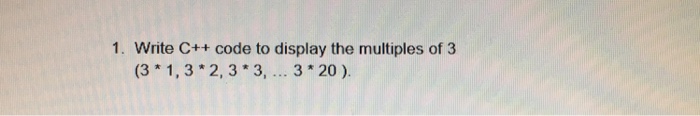  1. Write C++ code to display the multiples of 3 (3