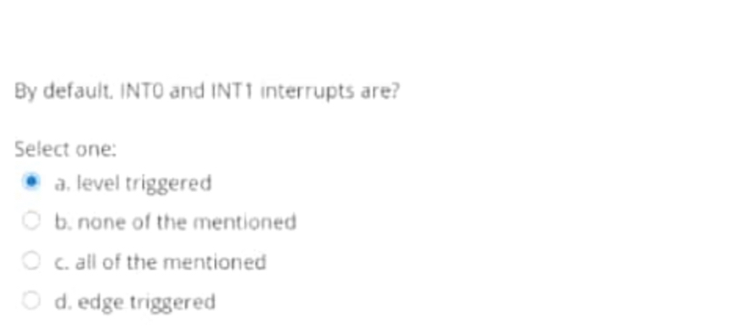  By default. INTO and INTI interrupts are? Select one: a. level