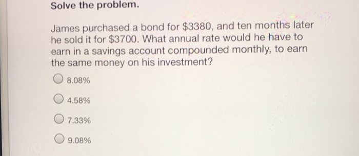  Solve the problem James purchased a bond for $3380, and ten