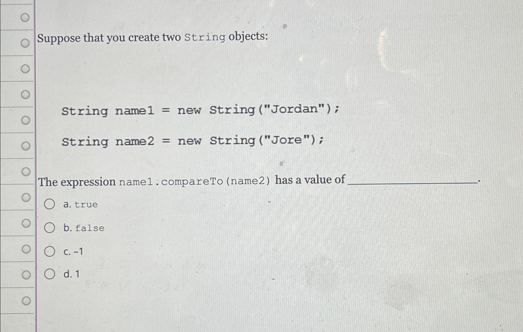  Suppose that you create two String objects: String name1= new String