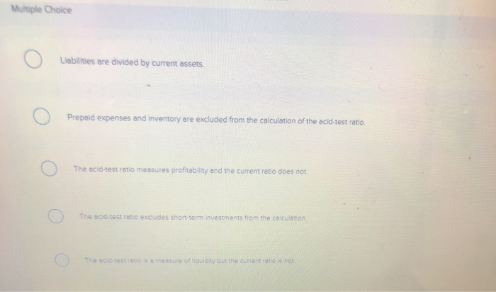 Choice Liabilities are divided by current assets o Prepaid expenses and Inventory