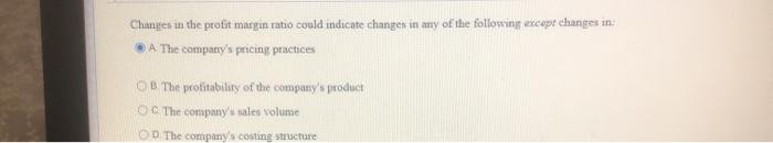  Changes in the profit margin ratio could indicate changes in any