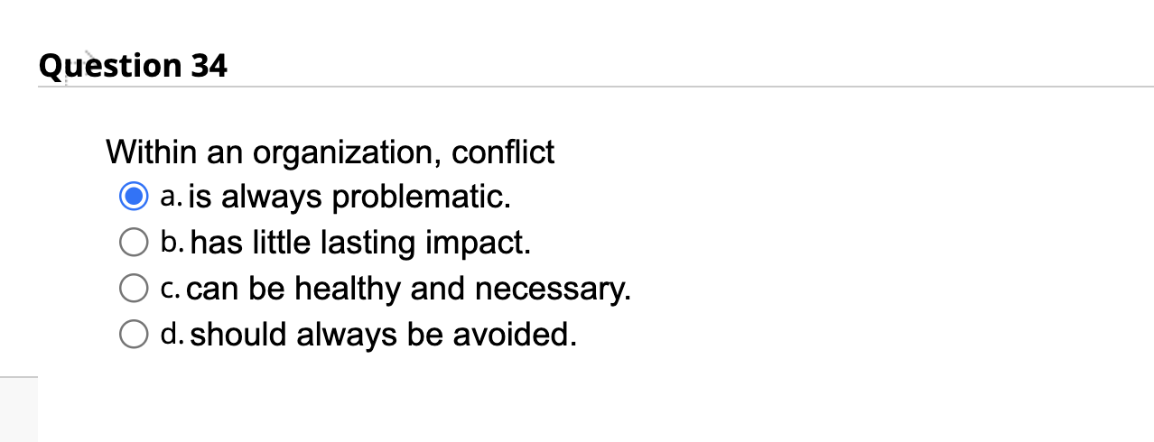Within an organization, conflict a. is always problematic. b. has little