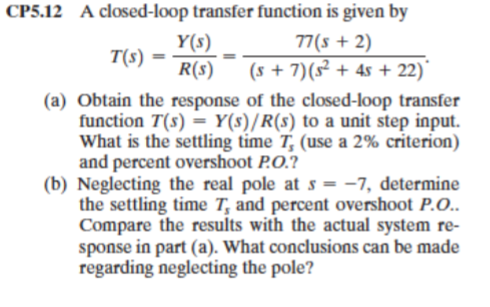 CP5.12 A closed-loop transfer function is given by T(s)=R(s)Y(s)=(s+7)(s2+4s+22)77(s+2). (a) Obtain