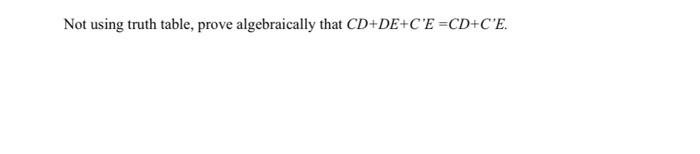  Not using truth table, prove algebraically that CD+DE+CE=CD+CE