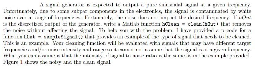 function hClean = clean(hIn) end Example: hClean=clean(sampleSignal()); Error=sqrt(sum((hClean-signal(10,0).^2)/1024)); disp('If ok, the
