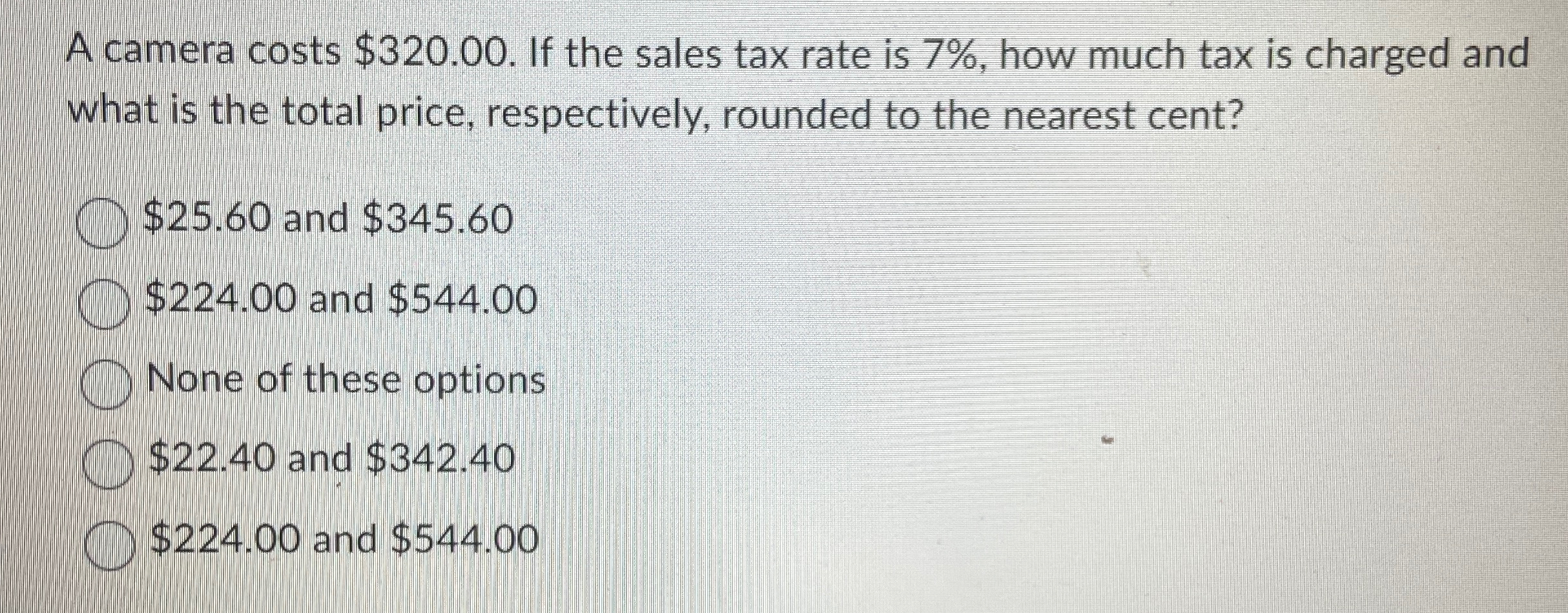  A camera costs $320.00. If the sales tax rate is 7%,
