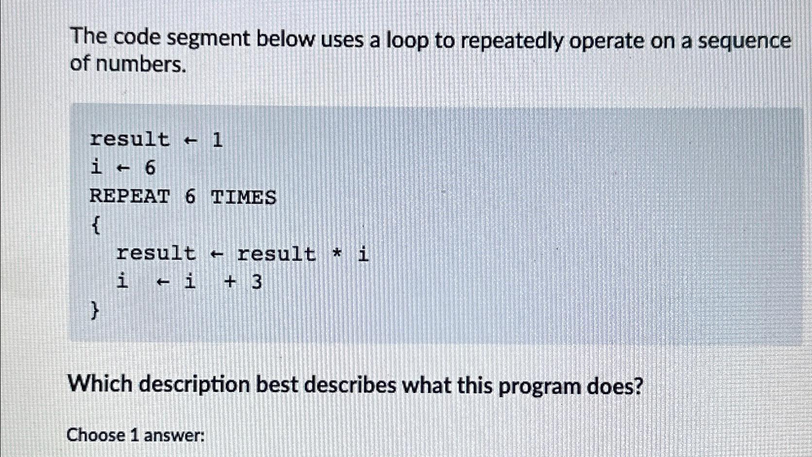  The code segment below uses a loop to repeatedly operate on