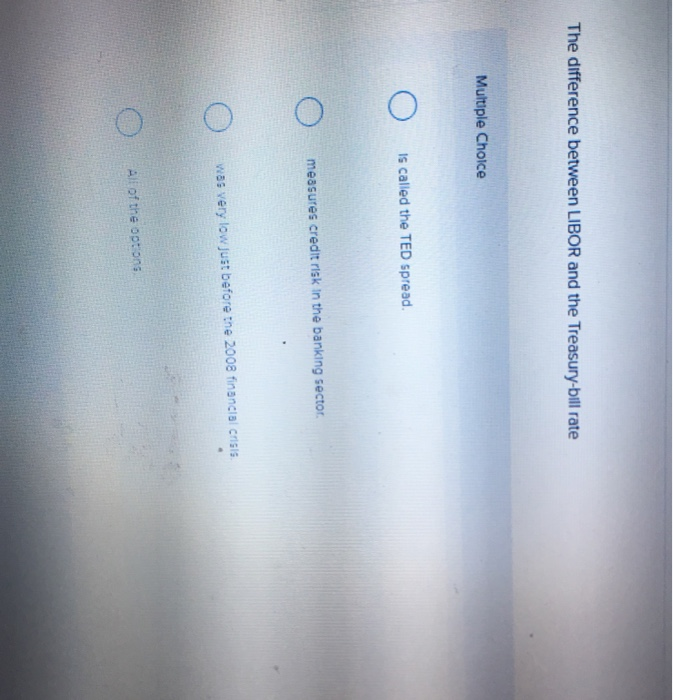  The difference between LIBOR and the Treasury-bill rate Multiple Choice is