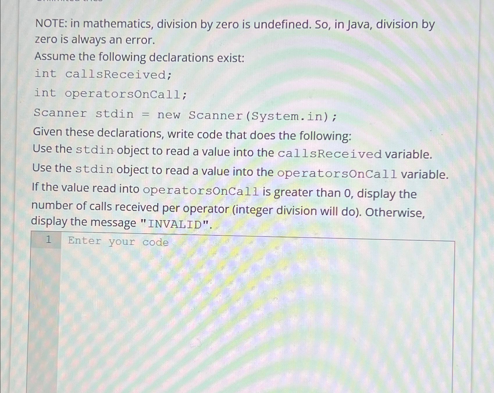 NOTE: in mathematics, division by zero is undefined. So, in Java,