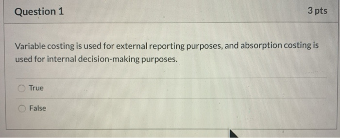  Question 1 3 pts Variable costing is used for external reporting