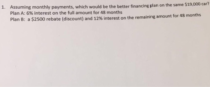  Assuming monthly payments, which would be the better financing plan on