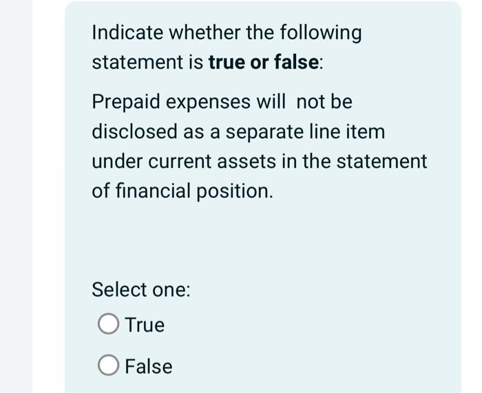  Indicate whether the following statement is true or false: Prepaid expenses