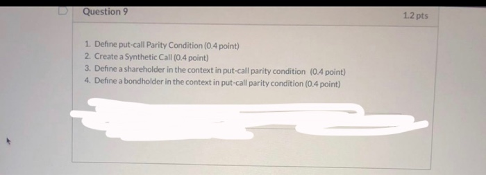  D Question 9 1.2 pts 1. Define put-call Parity Condition (0.4