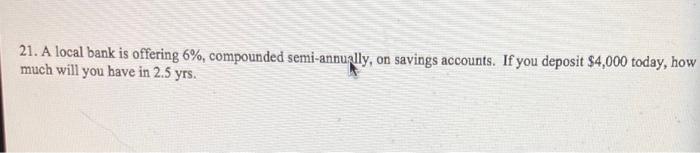  21. A local bank is offering 6%, compounded semi-annually, on savings