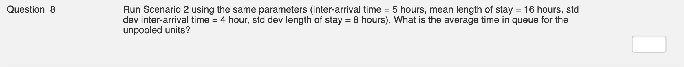 Run Scenario 2 using the same parameters (inter-arrival time =5 hours,