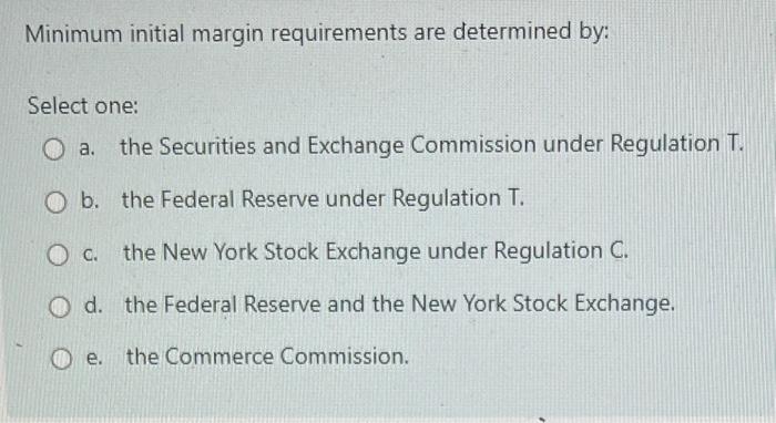  Minimum initial margin requirements are determined by: Select one: a. the
