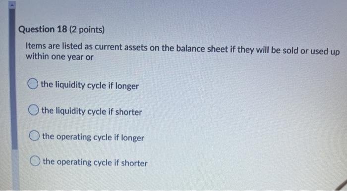  Question 18 (2 points) Items are listed as current assets on