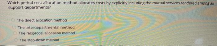  Which period cost allocation method allocates costs by explicitly including the