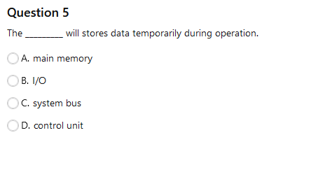  Question 5 The will stores data temporarily during operation. A. main