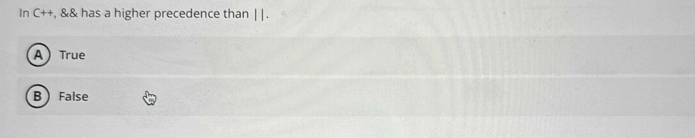  In C++,&& has a higher precedence than ||. True False 